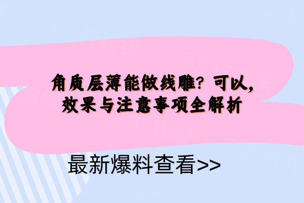 角質(zhì)層薄能做線雕？可以，效果與注意事項(xiàng)全解析