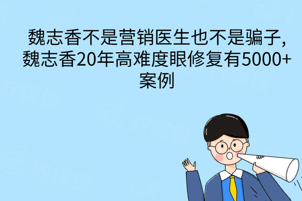魏志香不是營銷醫(yī)生也不是騙子,魏志香20年高難度眼修復(fù)有5000+案例