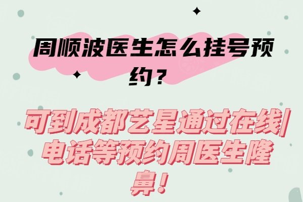 周顺波医生怎么挂号预约？可到成都艺星通过在线|电话等预约周医生隆鼻！