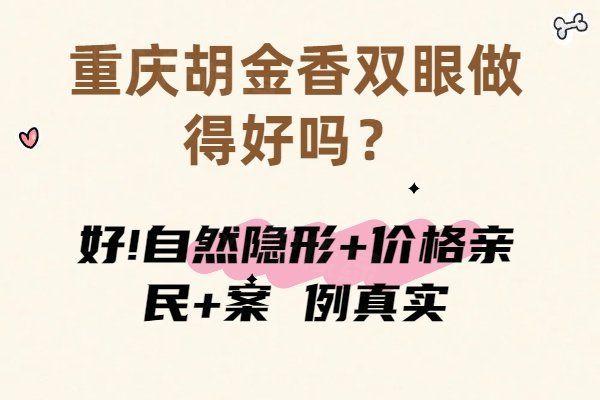 重慶胡金香雙眼做得好嗎？好!自然隱形+價格親民+案 例真實