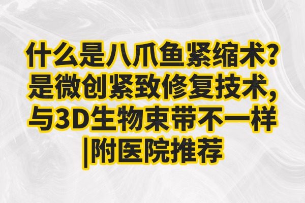 什么是八爪鱼紧缩术?是微创紧致修复技术,与3D生物束带不一样|附医院推荐