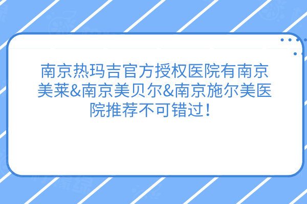 南京熱瑪吉官方授權醫(yī)院有南京美萊&南京美貝爾&南京施爾美醫(yī)院推薦不可錯過！
