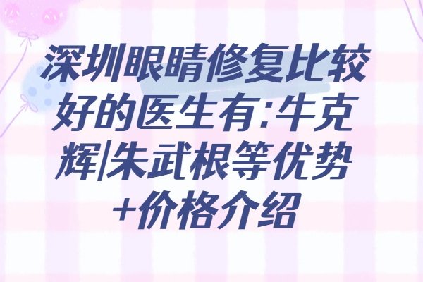 深圳眼睛修复比较好的医生有:牛克辉|朱武根等优势+价格介绍