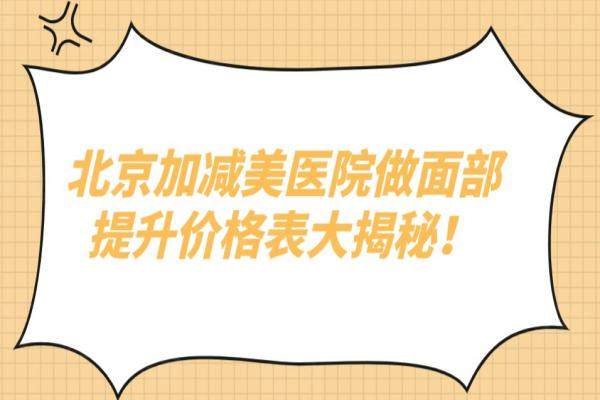 北京加减美医院做面部提升价格表大揭秘！V3中下面部1.68万起|V9复位青春5万起