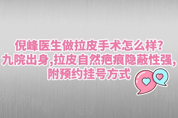 倪峰醫(yī)生做拉皮手術(shù)怎么樣?九院出身,拉皮自然疤痕隱蔽性強(qiáng),附預(yù)約掛號(hào)方式