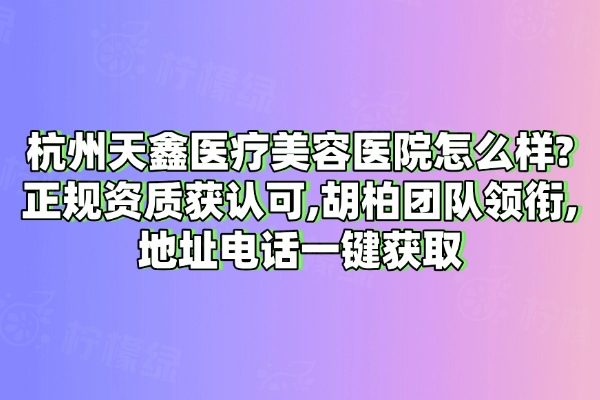 杭州天鑫醫(yī)療美容醫(yī)院怎么樣?正規(guī)資質(zhì)獲認(rèn)可,胡柏團(tuán)隊(duì)領(lǐng)銜,地址電話一鍵獲取