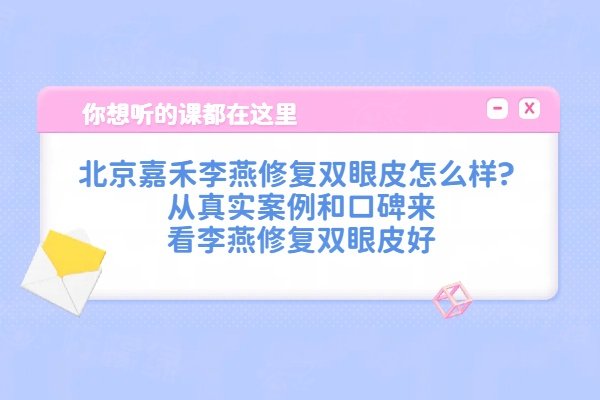 北京嘉禾李燕修复双眼皮怎么样?从真实案例和口碑来看李燕修复双眼皮好