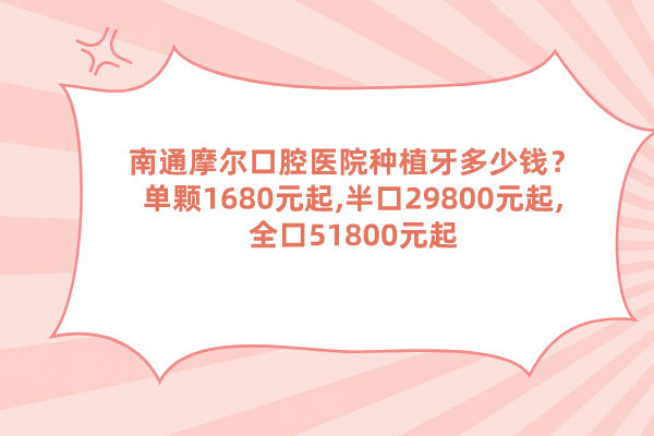 南通摩尔口腔医院种植牙多少钱？单颗1680元起,半口29800元起,全口51800元起