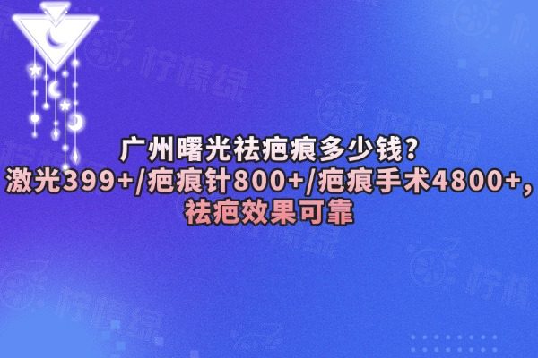廣州曙光祛疤痕多少錢?激光399+/疤痕針800+/疤痕手術(shù)4800+,祛疤效果可靠