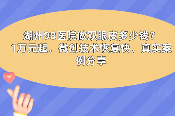 湖州98醫(yī)院做雙眼皮多少錢？1萬(wàn)元起，微創(chuàng)技術(shù)恢復(fù)快，真實(shí)案例分享