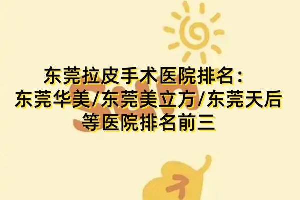 东莞拉皮手术医院排名：东莞华美/东莞美立方/东莞天后等医院排名前三