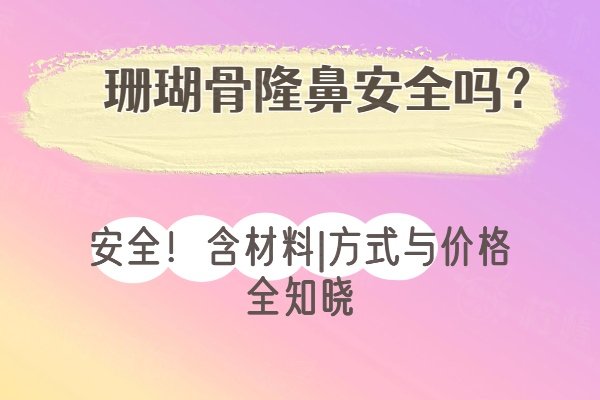 珊瑚骨隆鼻安全吗？安全！含材料|方式与价格全知晓