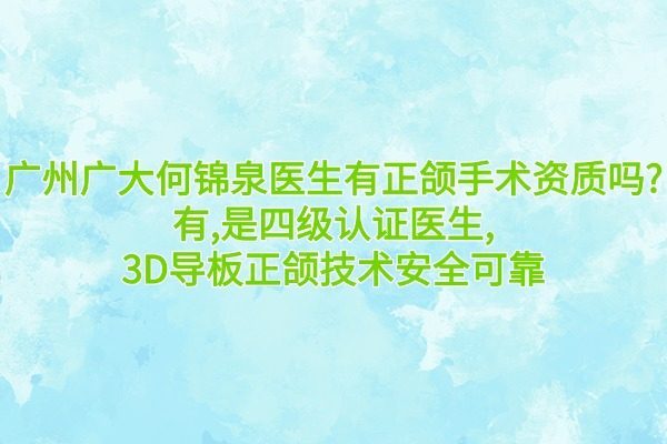 廣州廣大何錦泉醫(yī)生有正頜手術(shù)資質(zhì)嗎?有,是四級(jí)認(rèn)證醫(yī)生,3D導(dǎo)板正頜技術(shù)安全可靠