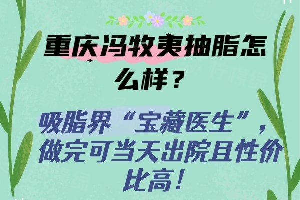 重庆冯牧夷抽脂怎么样？吸脂界“宝藏医生”，做完可当天出院且性价比高！