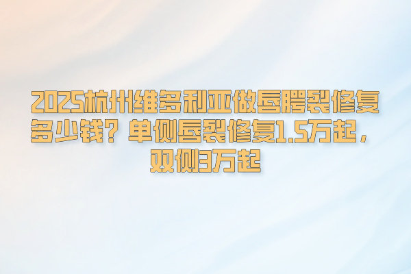 2025杭州維多利亞做唇腭裂修復(fù)多少錢？單側(cè)唇裂修復(fù)1.5萬(wàn)起，雙側(cè)3萬(wàn)起