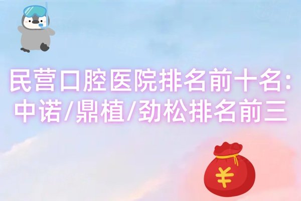 民營(yíng)口腔醫(yī)院排名前十名:中諾/鼎植/勁松排名前三