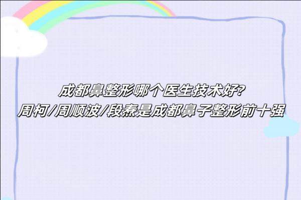 成都鼻整形哪個(gè)醫(yī)生技術(shù)好?周柯/周順波/段燾是成都鼻子整形前十強(qiáng)