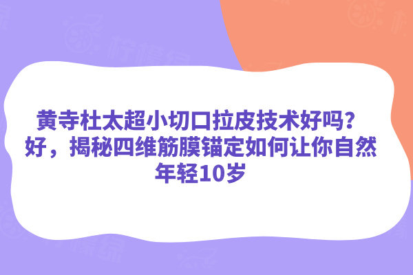 黃寺杜太超小切口拉皮技術(shù)好嗎？好，揭秘四維筋膜錨定如何讓你自然年輕10歲