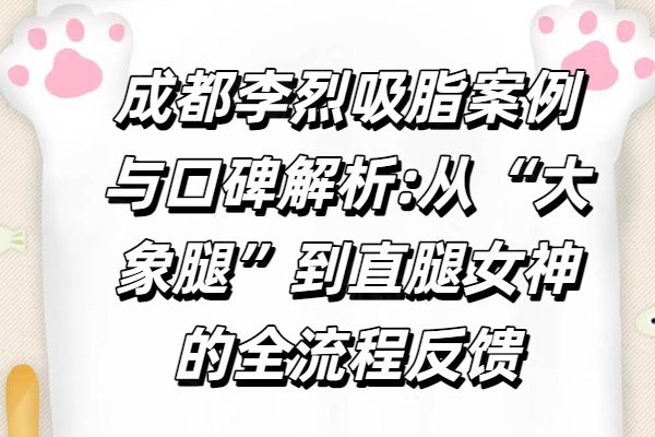 成都李烈吸脂案例與口碑解析:從&ldquo;大象腿&rdquo;到直腿女神的全流程反饋