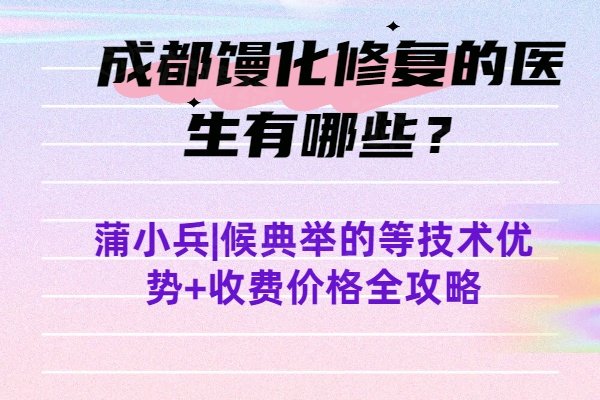 成都馒化修复的医生有哪些？蒲小兵|候典举的等技术优势+收费价格全攻略