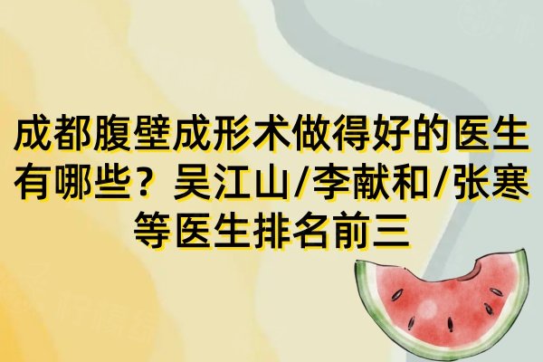 成都腹壁成形術(shù)做得好的醫(yī)生有哪些？吳江山/李獻(xiàn)和/張寒等醫(yī)生排名前三