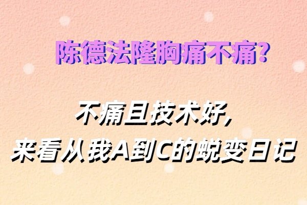 陳德法隆胸痛不痛?不痛且技術(shù)好,來看從我A到C的蛻變?nèi)沼泘