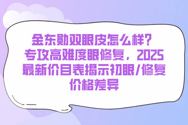 金東勛雙眼皮怎么樣？專攻高難度眼修復(fù)，2025最新價(jià)目表揭示初眼/修復(fù)價(jià)格差異