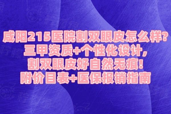 咸陽215醫(yī)院割雙眼皮怎么樣?三甲資質(zhì)+個(gè)性化設(shè)計(jì),割雙眼皮好自然無痕!附價(jià)目表+醫(yī)保報(bào)銷指南