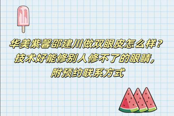 華美紫馨邵建川做雙眼皮怎么樣？技術好能修別人修不了的眼睛，附預約聯(lián)系方式