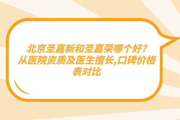 北京圣嘉新和圣嘉荣哪个好?从医院资质及医生擅长,口碑价格表对比