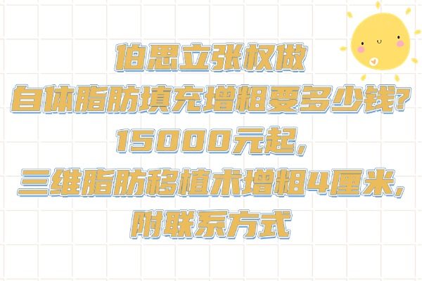 伯思立張權(quán)做自體脂肪填充增粗要多少錢?15000元起,三維脂肪移植術(shù)增粗4厘米,附聯(lián)系方式