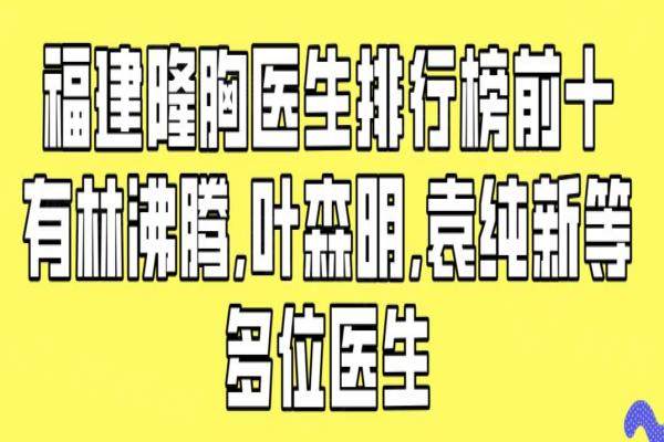 福建隆胸醫(yī)生排行榜前十有林沸騰、葉森明、袁純新等多位醫(yī)生