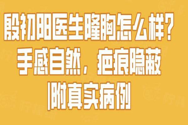 殷初陽醫(yī)生隆胸怎么樣?手感自然，疤痕隱蔽|附真實病例