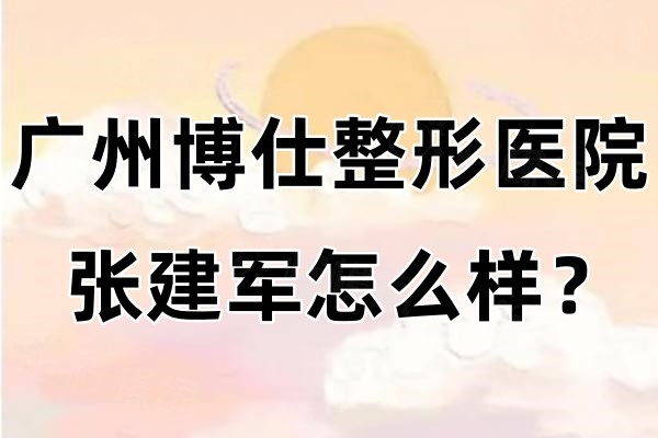廣州博仕整形醫(yī)院張建軍怎么樣？擅長做鼻子且收費(fèi)不貴