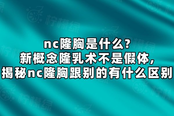 nc隆胸是什么?新概念隆乳术不是假体,揭秘nc隆胸跟别的有什么区别