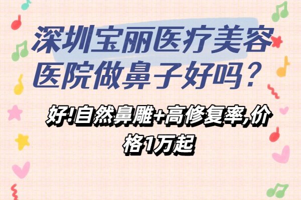 深圳寶麗醫(yī)療美容醫(yī)院做鼻子好嗎？好!自然鼻雕+高修復(fù)率,價(jià)格1萬起