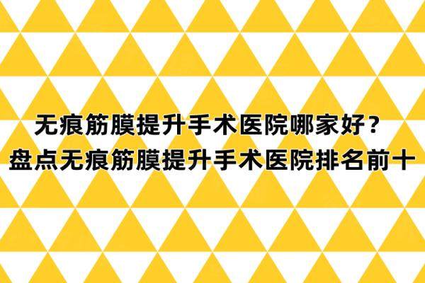 无痕筋膜提升手术医院哪家好？盘点无痕筋膜提升手术医院排名前十
