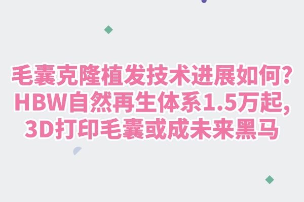 毛囊克隆植發(fā)技術(shù)進(jìn)展如何?HBW自然再生體系1.5萬(wàn)起,3D打印毛囊或成未來(lái)黑馬