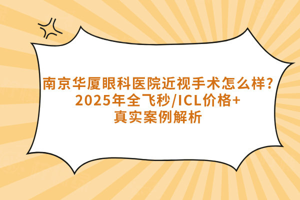 南京華廈眼科醫(yī)院近視手術(shù)怎么樣?2025年全飛秒/ICL價格+真實案例解析