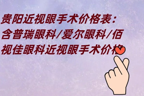 貴陽近視眼手術(shù)價(jià)格表：含普瑞眼科/愛爾眼科/佰視佳眼科近視眼手術(shù)價(jià)格