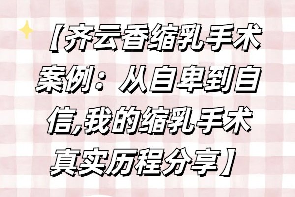 【齐云香缩乳手术案例：从自卑到自信,我的缩乳手术真实历程分享】