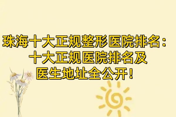 珠海十大正規(guī)整形醫(yī)院排名：十大正規(guī)醫(yī)院排名及醫(yī)生地址全公開！