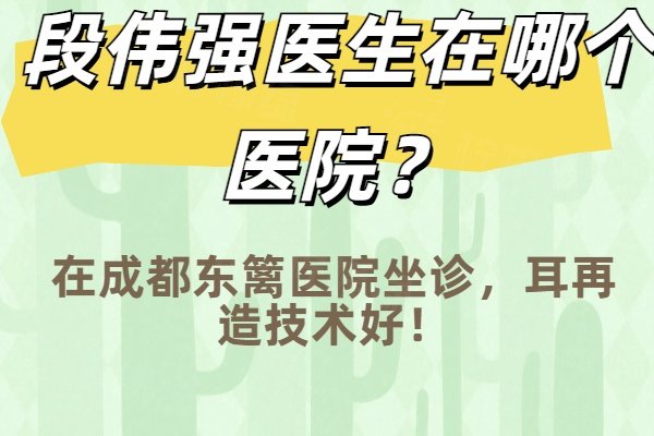 段偉強醫(yī)生在哪個醫(yī)院？在成都東籬醫(yī)院坐診，耳再造技術(shù)好！