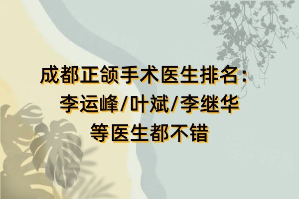 成都正頜手術(shù)醫(yī)生排名：李運(yùn)峰/葉斌/李繼華等醫(yī)生都不錯(cuò)