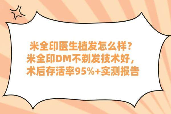 米全印醫(yī)生植發(fā)怎么樣？米全印DM不剃發(fā)技術(shù)好，術(shù)后存活率95%+實測報告
