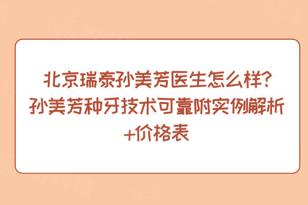 北京瑞泰孫美芳醫(yī)生怎么樣?孫美芳種牙技術(shù)可靠附實(shí)例解析+價(jià)格表