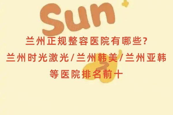 蘭州正規(guī)整容醫(yī)院有哪些?蘭州時光激光/蘭州韓美/蘭州亞韓等醫(yī)院排名前十