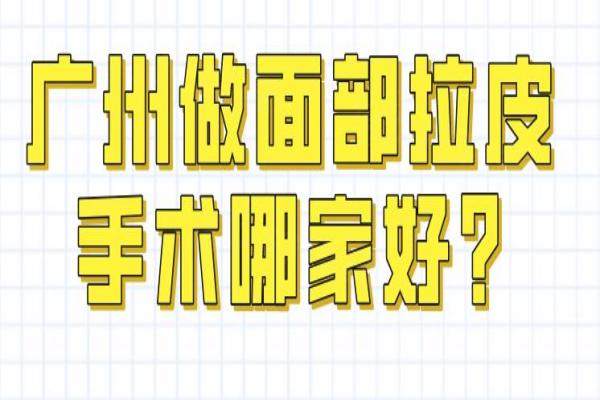 广州做面部拉皮手术哪家好?中家医|曙光|华美|韩妃上榜