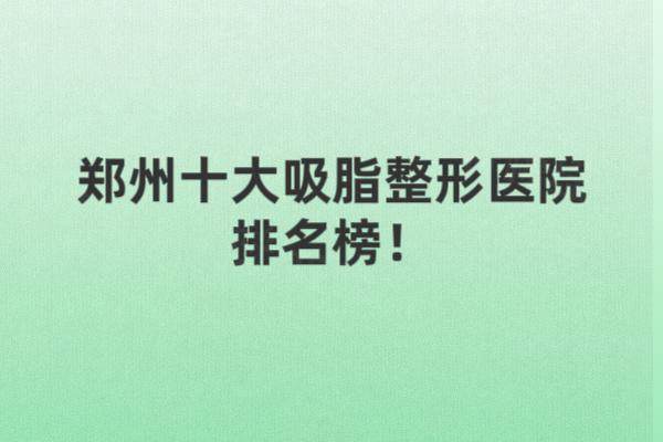 鄭州十大吸脂整形醫(yī)院排名榜：集美|華領(lǐng)|壹加壹等整形醫(yī)院排名前十