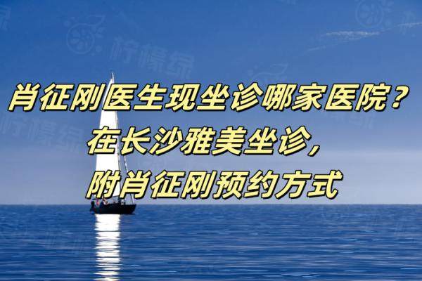 肖征剛醫(yī)生現(xiàn)坐診哪家醫(yī)院？在長沙雅美坐診，附肖征剛預(yù)約方式